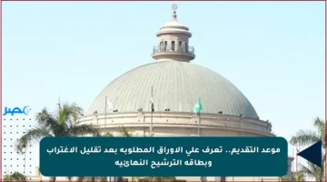 موعد التقديم.. تعرف على الأوراق المطلوبة بعد تقليل الاغتراب وبطاقة الترشيح النهائية